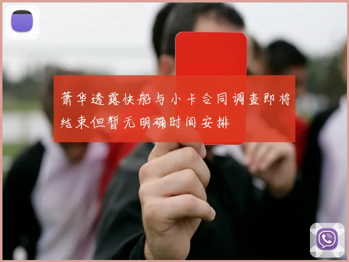 萧华透露快船与小卡合同调查即将结束但暂无明确时间安排