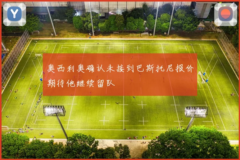奥西利奥确认未接到巴斯托尼报价期待他继续留队