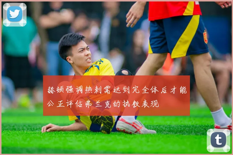 赫顿强调热刺需达到完全体后才能公正评估弗兰克的执教表现