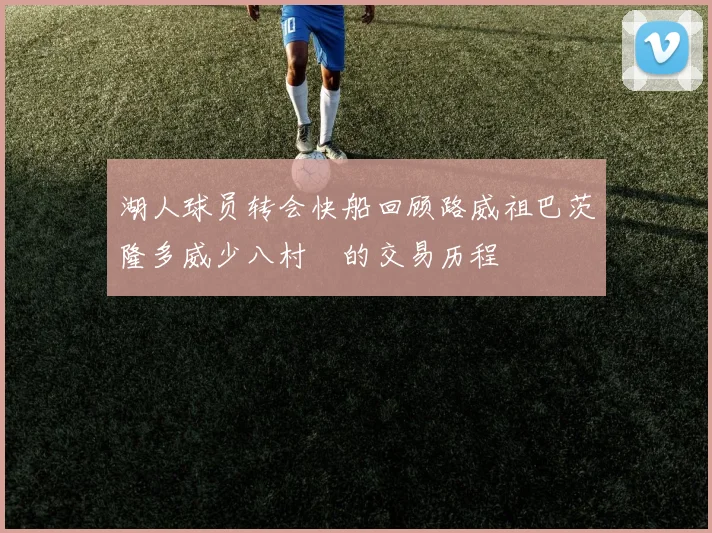 湖人球员转会快船回顾路威祖巴茨隆多威少八村塁的交易历程