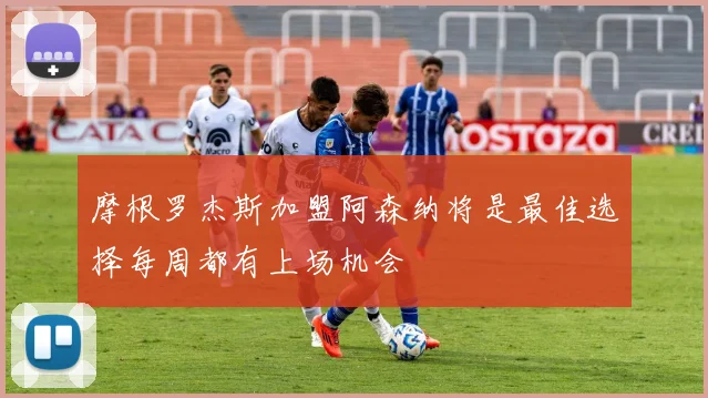 摩根罗杰斯加盟阿森纳将是最佳选择每周都有上场机会