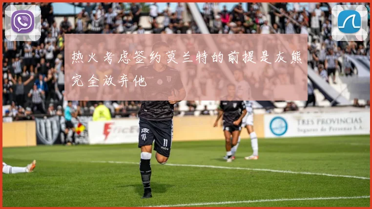 热火考虑签约莫兰特的前提是灰熊完全放弃他
