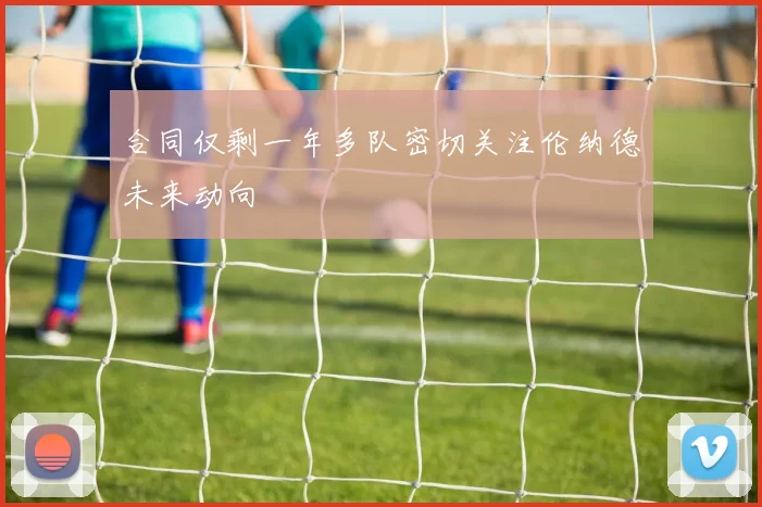 合同仅剩一年多队密切关注伦纳德未来动向