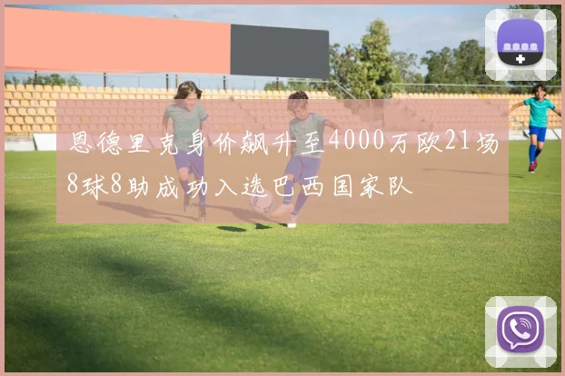 恩德里克身价飙升至4000万欧21场8球8助成功入选巴西国家队