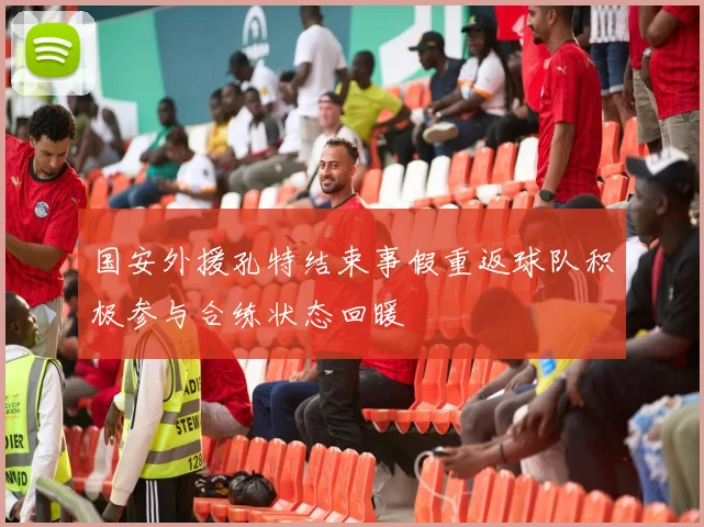 国安外援孔特结束事假重返球队积极参与合练状态回暖